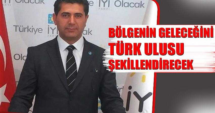 “Bölgenin geleceğini Türk Ulusu şekillendirecek”