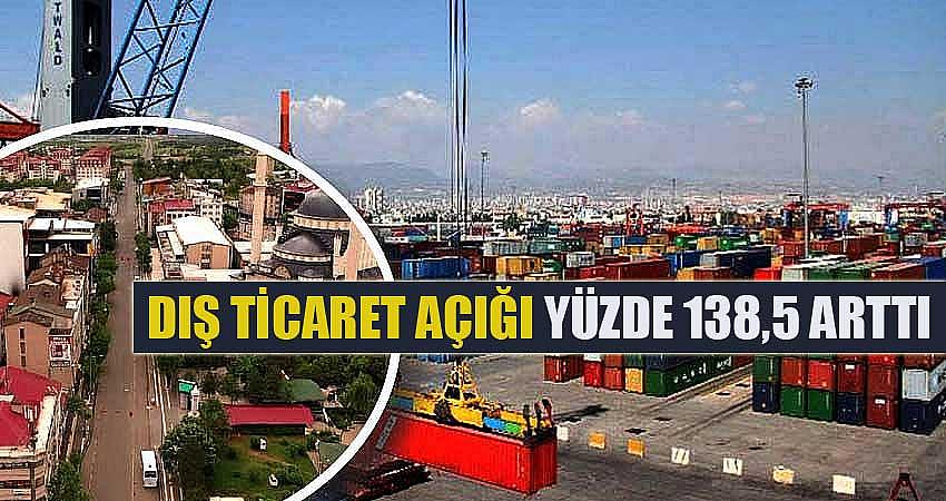 DIŞ TİCARET AÇIĞI YÜZDE 138,5 ARTTI